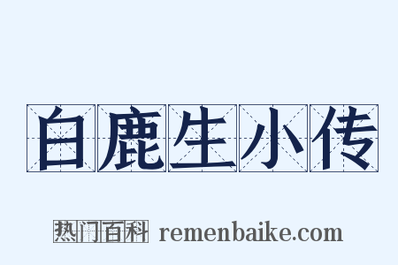 白鹿生小传是什么意思的图片